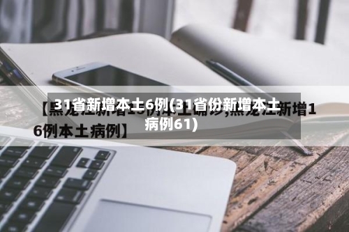 31省新增本土6例(31省份新增本土病例61)-第2张图片