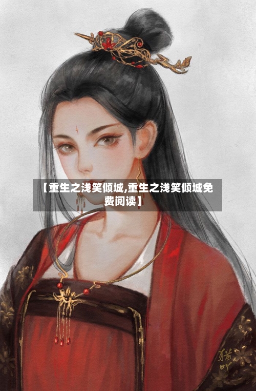 【重生之浅笑倾城,重生之浅笑倾城免费阅读】-第2张图片