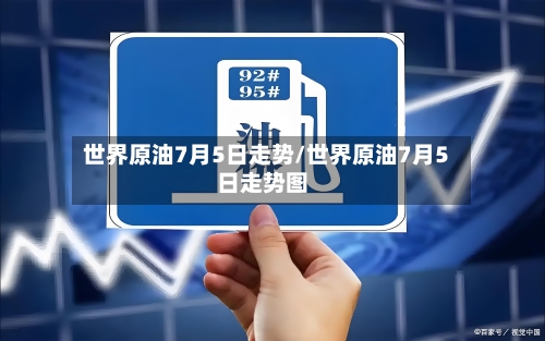 世界原油7月5日走势/世界原油7月5日走势图