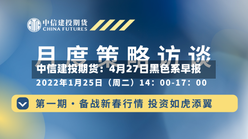 中信建投期货:4月27日黑色系早报-第2张图片