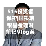 515投资者保护|国投瑞银基金理财笔记Vlog系列视频：每期至少包含10个精美场景 实现“知识可视化”-第2张图片