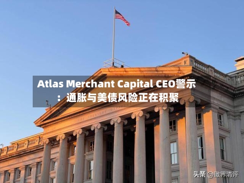 Atlas Merchant Capital CEO警示:通胀与美债风险正在积聚-第2张图片