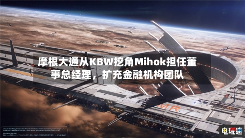 摩根大通从KBW挖角Mihok担任董事总经理	，扩充金融机构团队-第2张图片