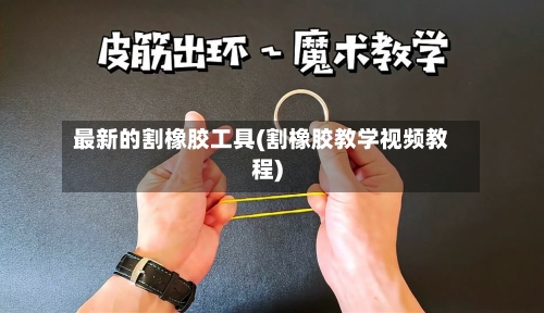 最新的割橡胶工具(割橡胶教学视频教程)