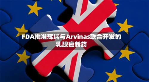 FDA批准辉瑞与Arvinas联合开发的乳腺癌新药-第2张图片