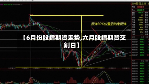 【6月份股指期货走势,六月股指期货交割日】