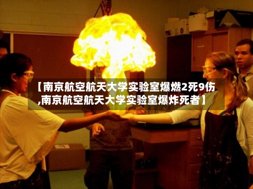 【南京航空航天大学实验室爆燃2死9伤,南京航空航天大学实验室爆炸死者】