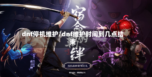 dnf停机维护/dnf维护时间到几点结束-第2张图片