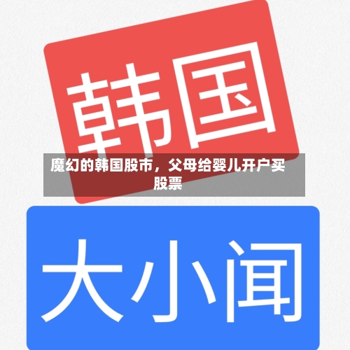 魔幻的韩国股市，父母给婴儿开户买股票-第3张图片