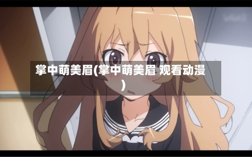 掌中萌美眉(掌中萌美眉 观看动漫)-第2张图片