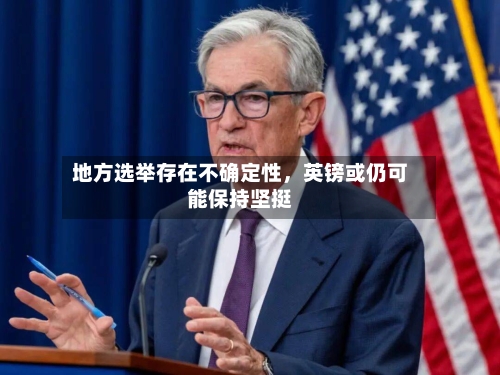地方选举存在不确定性，英镑或仍可能保持坚挺-第2张图片