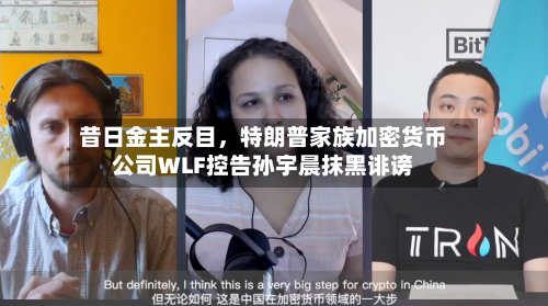 昔日金主反目，特朗普家族加密货币公司WLF控告孙宇晨抹黑诽谤-第3张图片