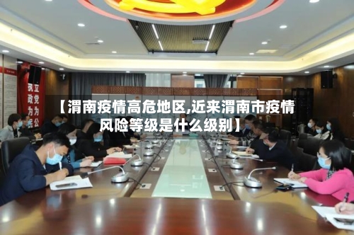 【渭南疫情高危地区,近来渭南市疫情风险等级是什么级别】