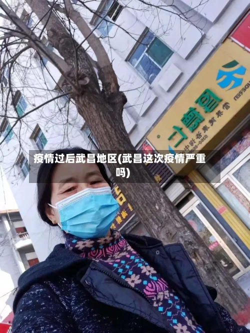 疫情过后武昌地区(武昌这次疫情严重吗)