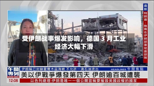 受伊朗战事爆发影响，德国 3 月工业经济大幅下滑