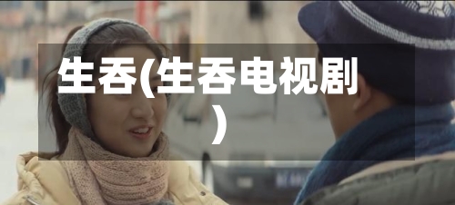 生吞(生吞电视剧)-第3张图片