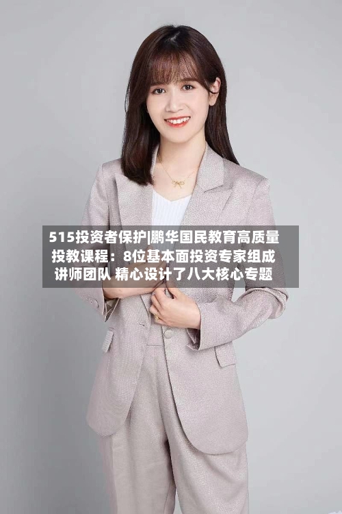 515投资者保护|鹏华国民教育高质量投教课程：8位基本面投资专家组成讲师团队 精心设计了八大核心专题-第2张图片
