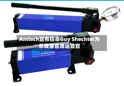 Amtech宣布任命Guy Shechter为总裁兼首席运营官-第2张图片