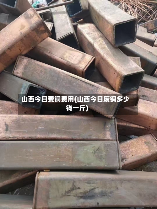 山西今日费铜费用(山西今日废铜多少钱一斤)