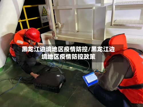 黑龙江边境地区疫情防控/黑龙江边境地区疫情防控政策