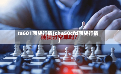 ta601期货行情(cha50cfd期货行情)