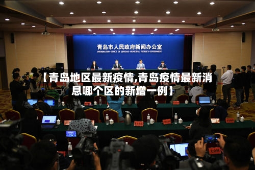【青岛地区最新疫情,青岛疫情最新消息哪个区的新增一例】-第3张图片