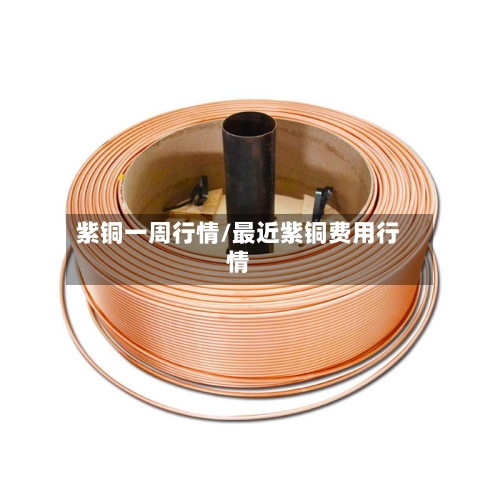 紫铜一周行情/最近紫铜费用行情