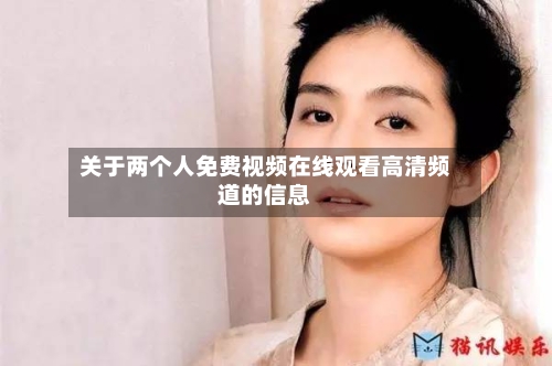 关于两个人免费视频在线观看高清频道的信息-第2张图片