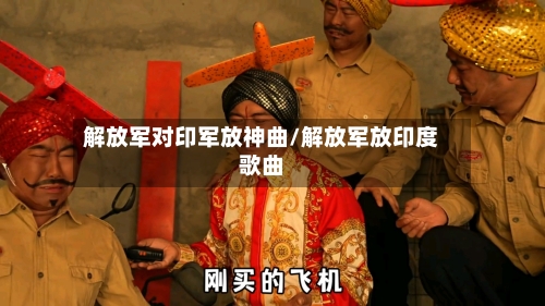 解放军对印军放神曲/解放军放印度歌曲-第3张图片