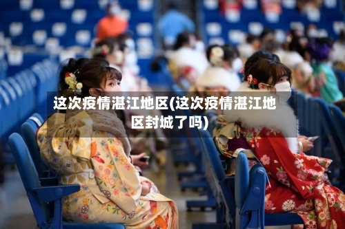 这次疫情湛江地区(这次疫情湛江地区封城了吗)-第2张图片