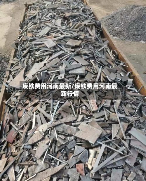 废铁费用河南最新/废铁费用河南最新行情-第2张图片