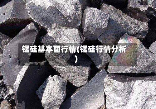 锰硅基本面行情(锰硅行情分析)-第2张图片