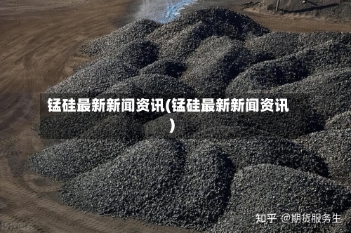 锰硅最新新闻资讯(锰硅最新新闻资讯)-第3张图片