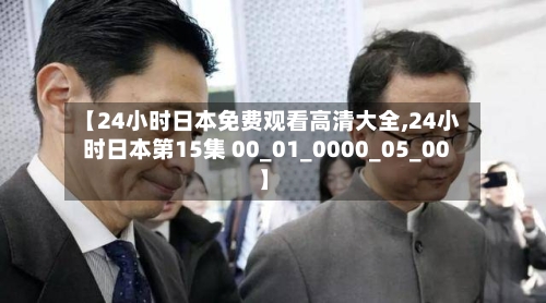 【24小时日本免费观看高清大全,24小时日本第15集 00_01_0000_05_00】-第2张图片