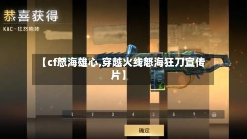 【cf怒海雄心,穿越火线怒海狂刀宣传片】