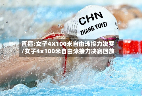 直播:女子4X100米自由泳接力决赛/女子4x100米自由泳接力决赛回放-第3张图片