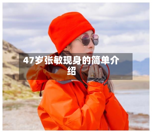 47岁张敏现身的简单介绍