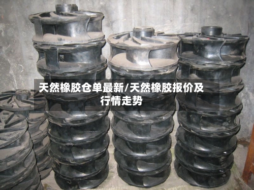 天然橡胶仓单最新/天然橡胶报价及行情走势-第2张图片