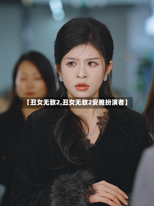 【丑女无敌2,丑女无敌2安雅扮演者】