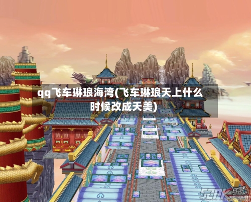 qq飞车琳琅海湾(飞车琳琅天上什么时候改成天美)-第2张图片
