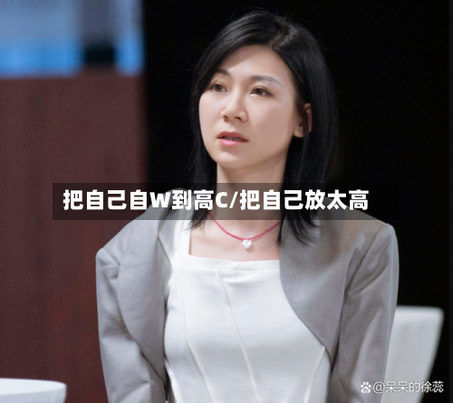 把自己自W到高C/把自己放太高