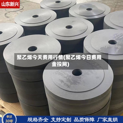聚乙烯今天费用行情(聚乙烯今日费用金投网)