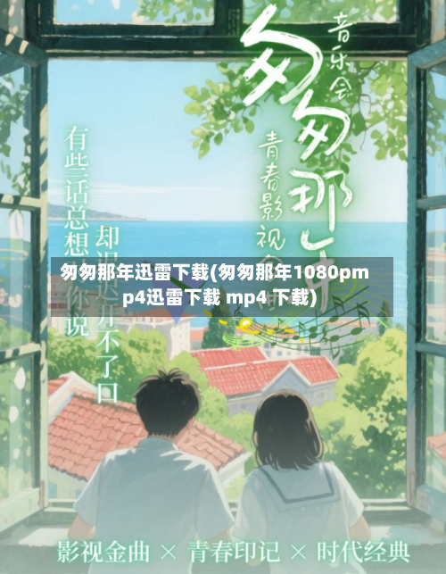 匆匆那年迅雷下载(匆匆那年1080pmp4迅雷下载 mp4 下载)