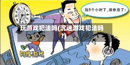 玩游戏犯法吗(沉迷游戏犯法吗?)-第3张图片