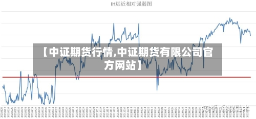 【中证期货行情,中证期货有限公司官方网站】-第2张图片