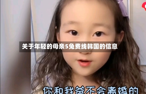 关于年轻的母亲5兔费线韩国的信息