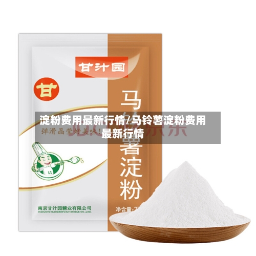 淀粉费用最新行情/马铃薯淀粉费用最新行情