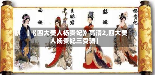 【《四大美人杨贵妃》高清2,四大美人杨贵妃三受骗】-第2张图片