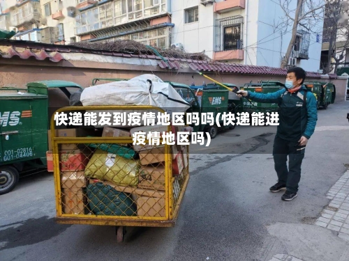 快递能发到疫情地区吗吗(快递能进疫情地区吗)
