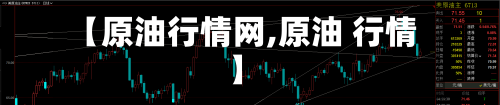 【原油行情网,原油 行情】